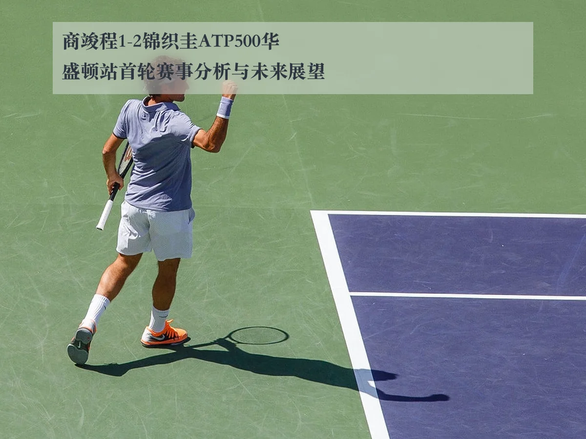 商竣程1-2锦织圭ATP500华盛顿站首轮赛事分析与未来展望