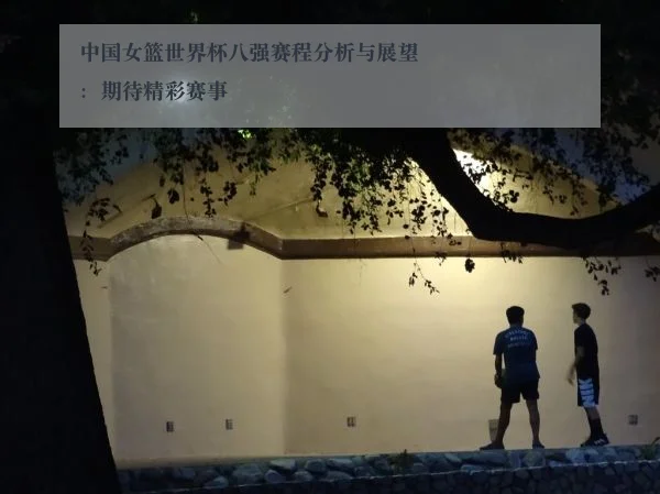 中国女篮世界杯八强赛程分析与展望:期待精彩赛事